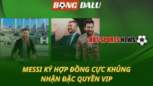 Messi ký hợp đồng cực khủng - Nhận đặc quyền VIP