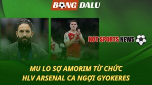 Man Utd lo sợ Amorim từ chức - HLV Arsenal ca ngợi Gyokeres