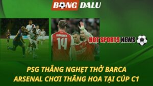 PSG thắng nghẹt thở Barca - Arsenal nhẹ nhàng giành 3 điểm