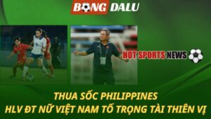 Thua sốc Philippines - HLV ĐT nữ Việt Nam tố trọng tài thiên vị