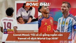 Lionel Messi: ‘Tôi sẽ cố gắng ngăn cản Yamal vô địch World Cup 2026’